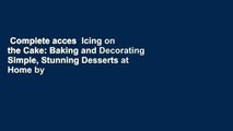 Complete acces  Icing on the Cake: Baking and Decorating Simple, Stunning Desserts at Home by