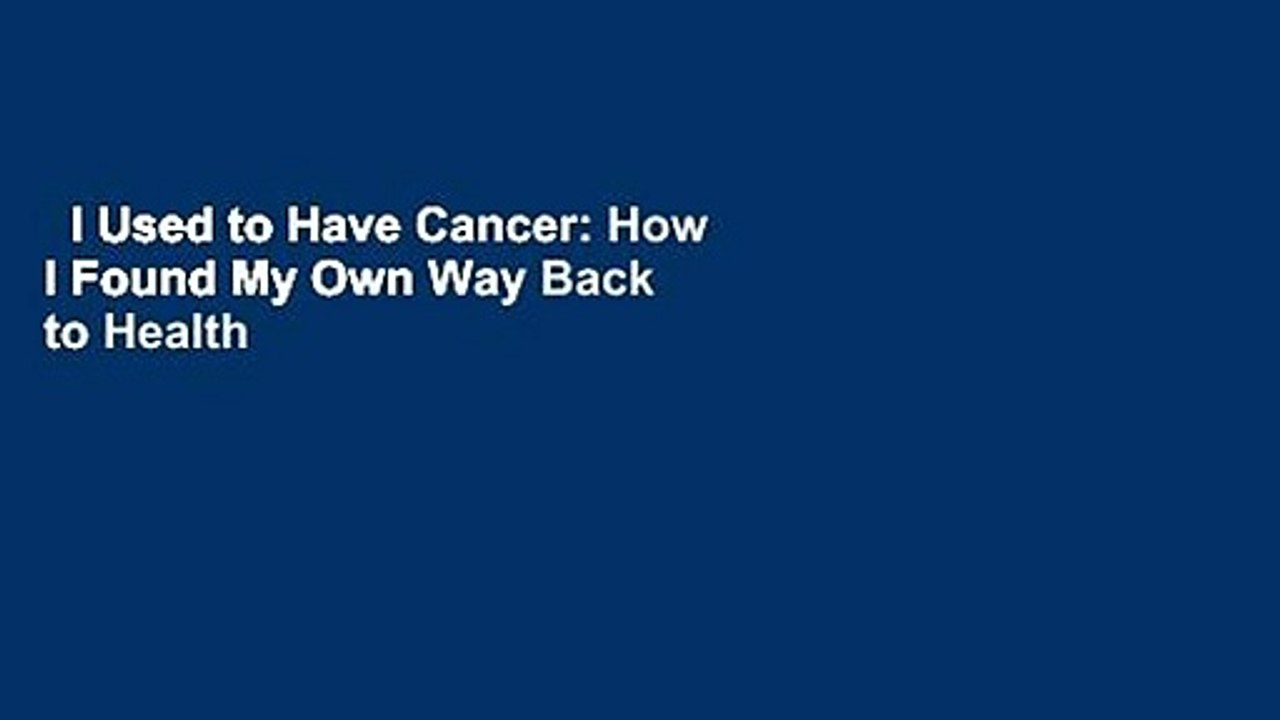 I Used to Have Cancer: How I Found My Own Way Back to Health Complete