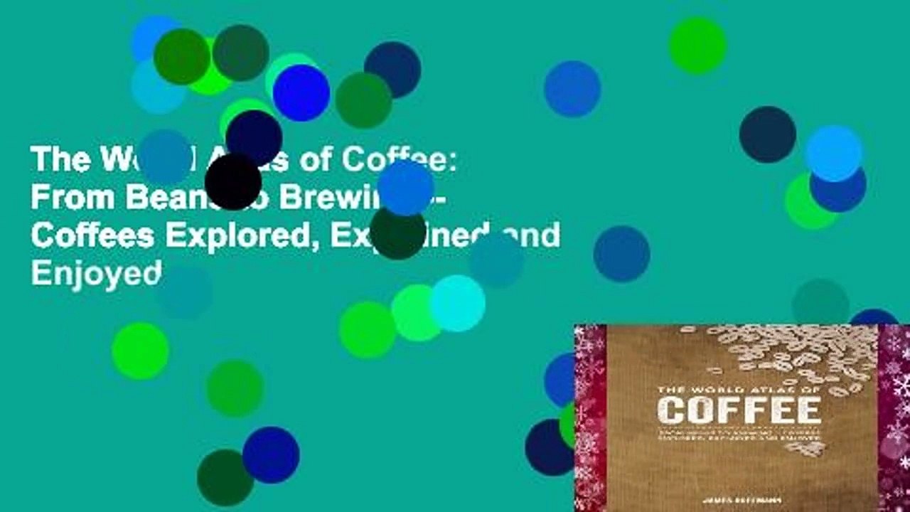 The World Atlas of Coffee: From Beans to Brewing -- Coffees Explored, Explained and Enjoyed