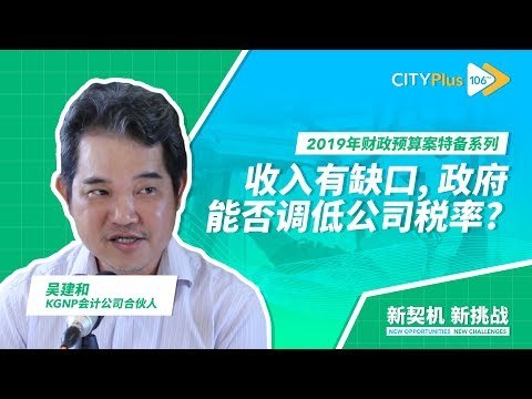 【2019年财政预算案特备】2019年减财赤，新政府能否降低公司税率？