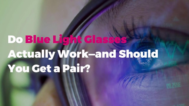 Do Blue Light Glasses Actually Work—and Should You Get a Pair?