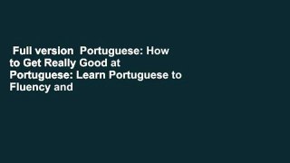 Full version  Portuguese: How to Get Really Good at Portuguese: Learn Portuguese to Fluency and