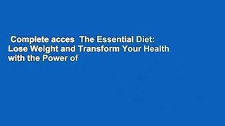 Complete acces  The Essential Diet: Lose Weight and Transform Your Health with the Power of