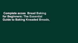 Complete acces  Bread Baking for Beginners: The Essential Guide to Baking Kneaded Breads,