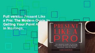 Full version Present Like a Pro: The Modern Guide to Getting Your Point Across in Meetings,