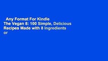 Any Format For Kindle  The Vegan 8: 100 Simple, Delicious Recipes Made with 8 Ingredients or