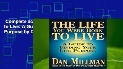 Complete acces  The Life You Were Born to Live: A Guide to Finding Your Life Purpose by Dan Millman