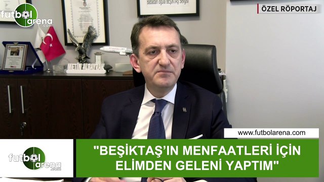 Metin Albayrak: Beşiktaş'ın menfaatleri için elimden geleni yaptım