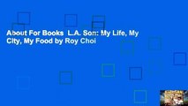 About For Books  L.A. Son: My Life, My City, My Food by Roy Choi