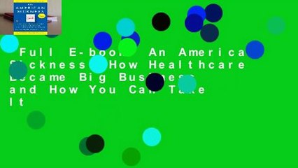 Full E-book  An American Sickness: How Healthcare Became Big Business and How You Can Take It