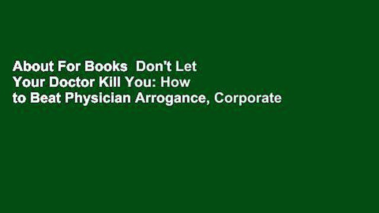About For Books  Don't Let Your Doctor Kill You: How to Beat Physician Arrogance, Corporate Greed