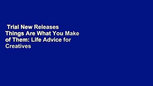 Trial New Releases Things Are What You Make of Them: Life Advice for Creatives by Adam J Kurtz