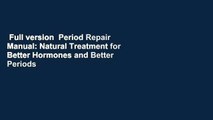 Full version  Period Repair Manual: Natural Treatment for Better Hormones and Better Periods