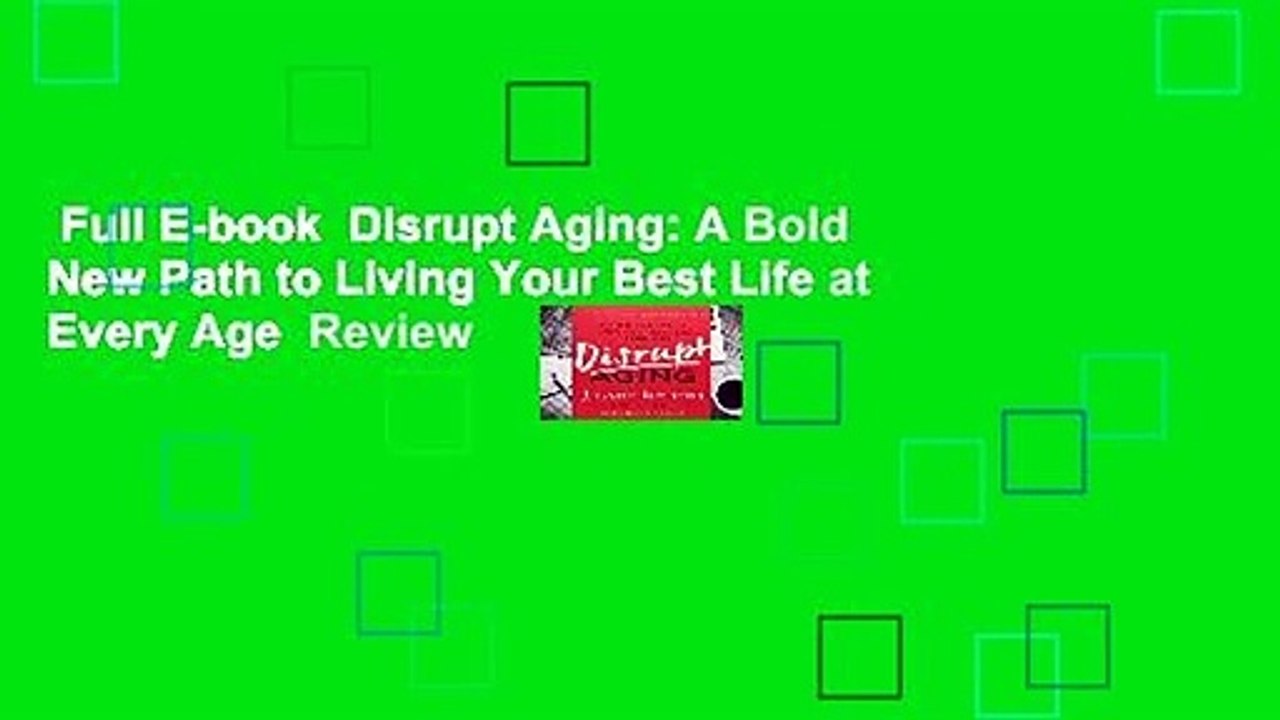Full E-book  Disrupt Aging: A Bold New Path to Living Your Best Life at Every Age  Review
