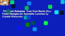 Trial New Releases  Yum-Yum Bento Box: Fresh Recipes for Adorable Lunches by Crystal Watanabe
