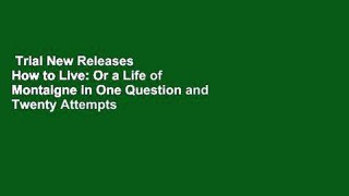 Trial New Releases  How to Live: Or a Life of Montaigne in One Question and Twenty Attempts at an