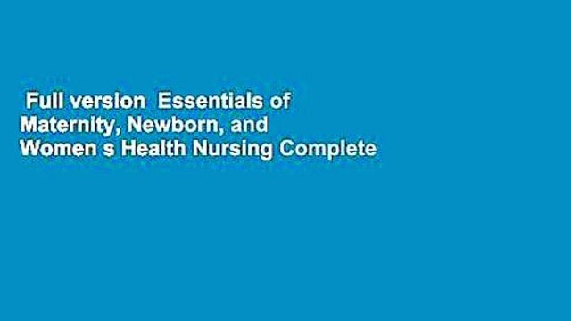 Full version Essentials of Maternity, Newborn, and Women s Health Nursing Complete