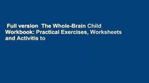 Full version  The Whole-Brain Child Workbook: Practical Exercises, Worksheets and Activitis to