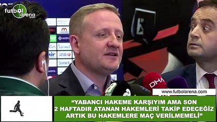 Göksel Gümüşdağ: "Yabancı hakeme karşıyım ama son 2 haftadır atanan hakemleri takip edeceğiz"