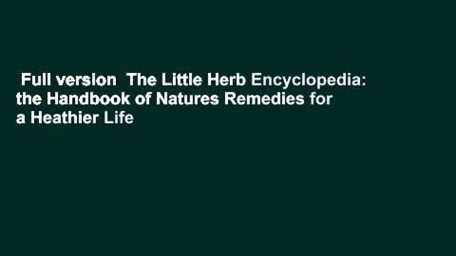 Full version The Little Herb Encyclopedia: the Handbook of Natures Remedies for a Heathier Life
