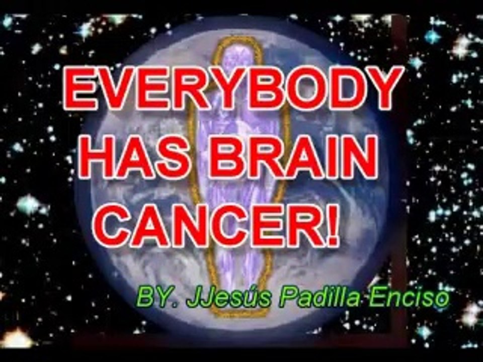 EVERYBODY  HAS  CANCER, EVEN  IN BRAIN