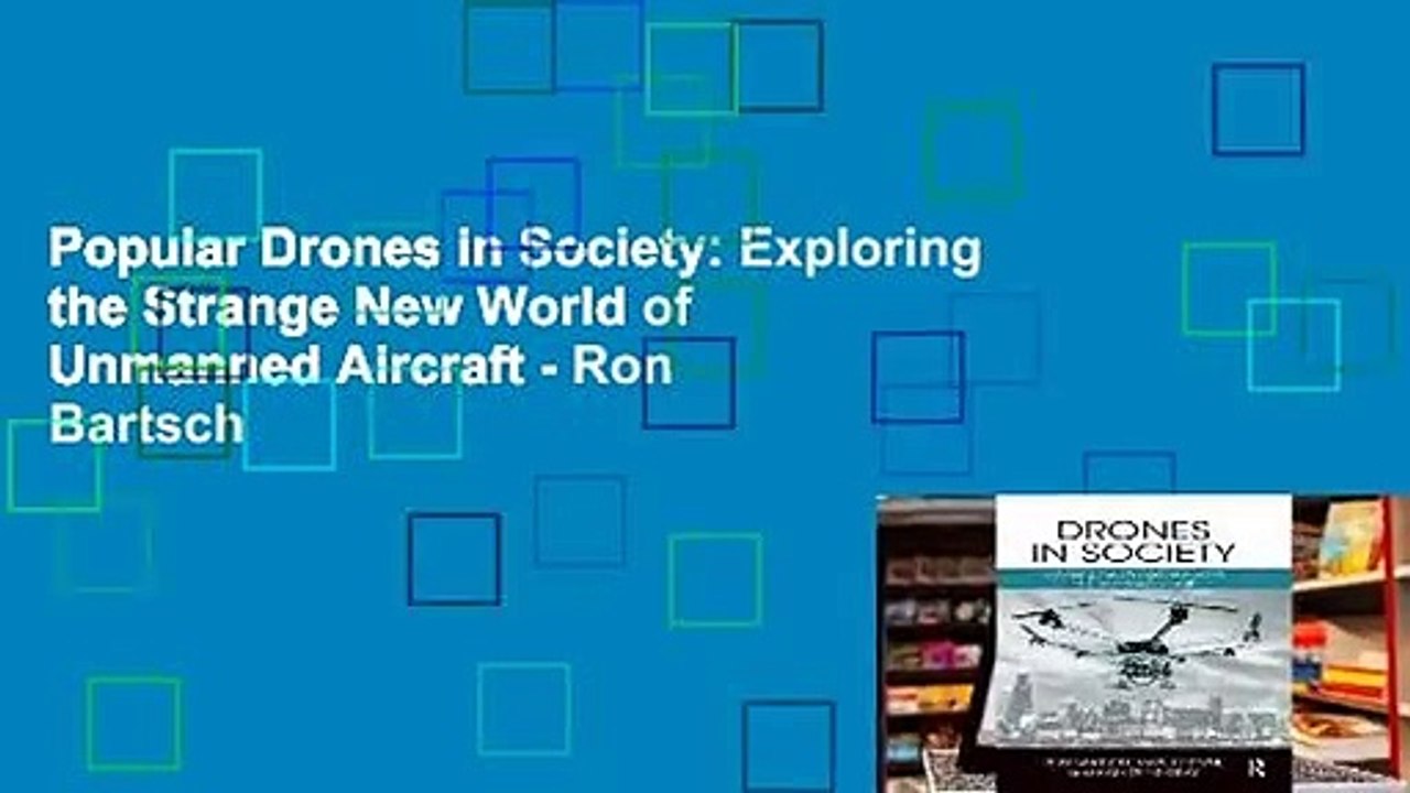 Popular Drones in Society: Exploring the Strange New World of Unmanned Aircraft - Ron Bartsch
