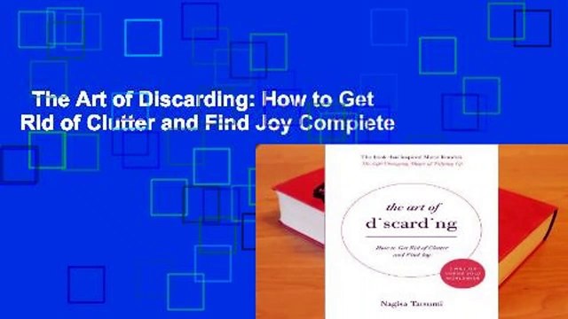 The Art of Discarding: How to Get Rid of Clutter and Find Joy Complete