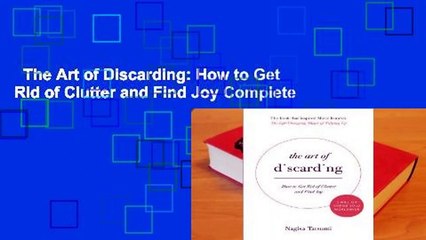 The Art of Discarding: How to Get Rid of Clutter and Find Joy Complete