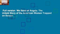 Full version  We Band of Angels: The Untold Story of the American Women Trapped on Bataan