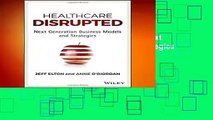 Full version  Healthcare Disrupted: Next Generation Business Models and Strategies Complete