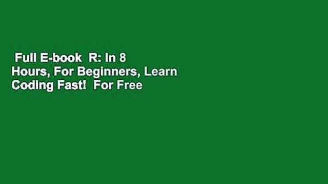 Full E-book R: In 8 Hours, For Beginners, Learn Coding Fast! For Free