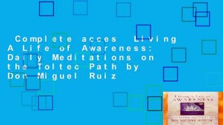 Complete acces  Living A Life of Awareness: Daily Meditations on the Toltec Path by Don Miguel Ruiz
