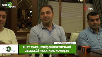 Fuat Çapa, Eskişehirspor'daki geleceği hakkında konuştu