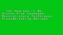 The How Can It Be Gluten Free Cookbook: Revolutionary Techniques. Groundbreaking Recipes.