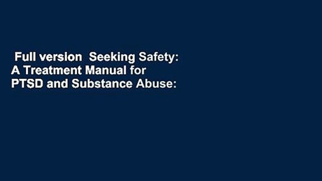 Full version Seeking Safety: A Treatment Manual for PTSD and Substance Abuse: