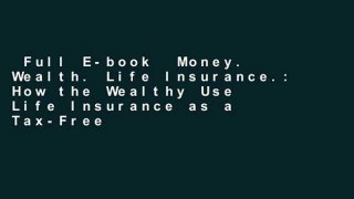Full E-book  Money. Wealth. Life Insurance.: How the Wealthy Use Life Insurance as a Tax-Free