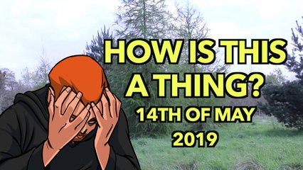 How is This a Thing? May 14th 2019