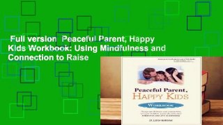Full version  Peaceful Parent, Happy Kids Workbook: Using Mindfulness and Connection to Raise