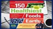 Online The 150 Healthiest Foods on Earth, Revised Edition: The Surprising, Unbiased Truth about