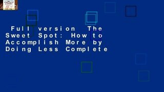 Full version  The Sweet Spot: How to Accomplish More by Doing Less Complete