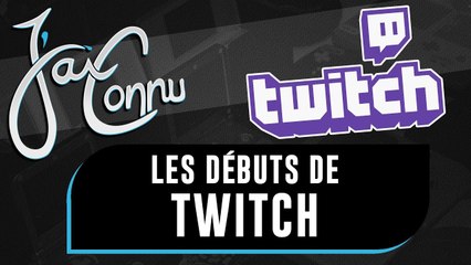 J'ai Connu... les débuts de TWITCH