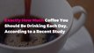 Exactly How Much Coffee You Should Be Drinking Each Day, According to a Recent Study