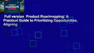 Full version  Product Roadmapping: A Practical Guide to Prioritizing Opportunities, Aligning