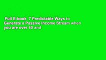Full E-book  7 Predictable Ways to Generate a Passive Income Stream when you are over 40 and