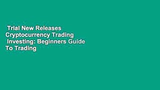 Trial New Releases  Cryptocurrency Trading   Investing: Beginners Guide To Trading   Investing In