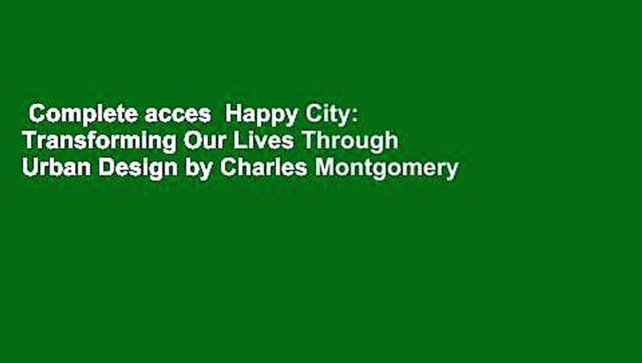 Complete acces  Happy City: Transforming Our Lives Through Urban Design by Charles Montgomery