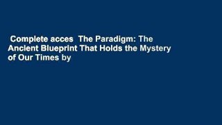 Complete acces  The Paradigm: The Ancient Blueprint That Holds the Mystery of Our Times by