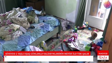 KİYEVDƏ 2 YAŞLI UŞAQ GÜNLƏRLƏ VALİDEYNLƏRİNİN MEYİDİ İLƏ TƏK QALIB