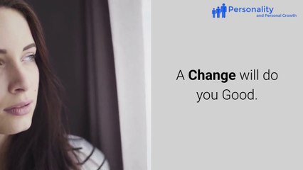 Don’t be afraid of change, a change will do you good.