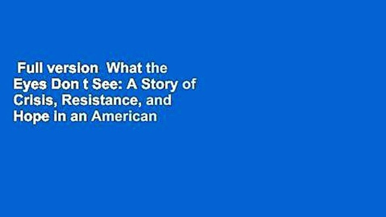 Full version  What the Eyes Don t See: A Story of Crisis, Resistance, and Hope in an American